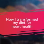 How I transformed my diet for heart health