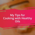 My Tips for Cooking with Healthy Oils