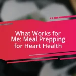 What Works for Me: Meal Prepping for Heart Health