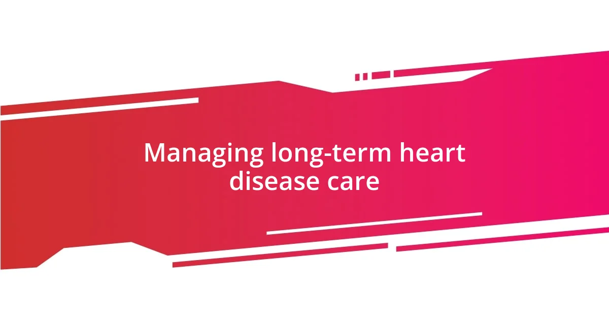 Managing long-term heart disease care